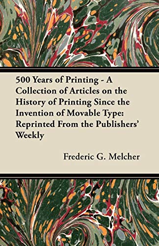 500 Years of Printing - A Collection of Articles on the History of Printing Since the Invention of Movable Type: Reprinted From the Publishers' Weekly