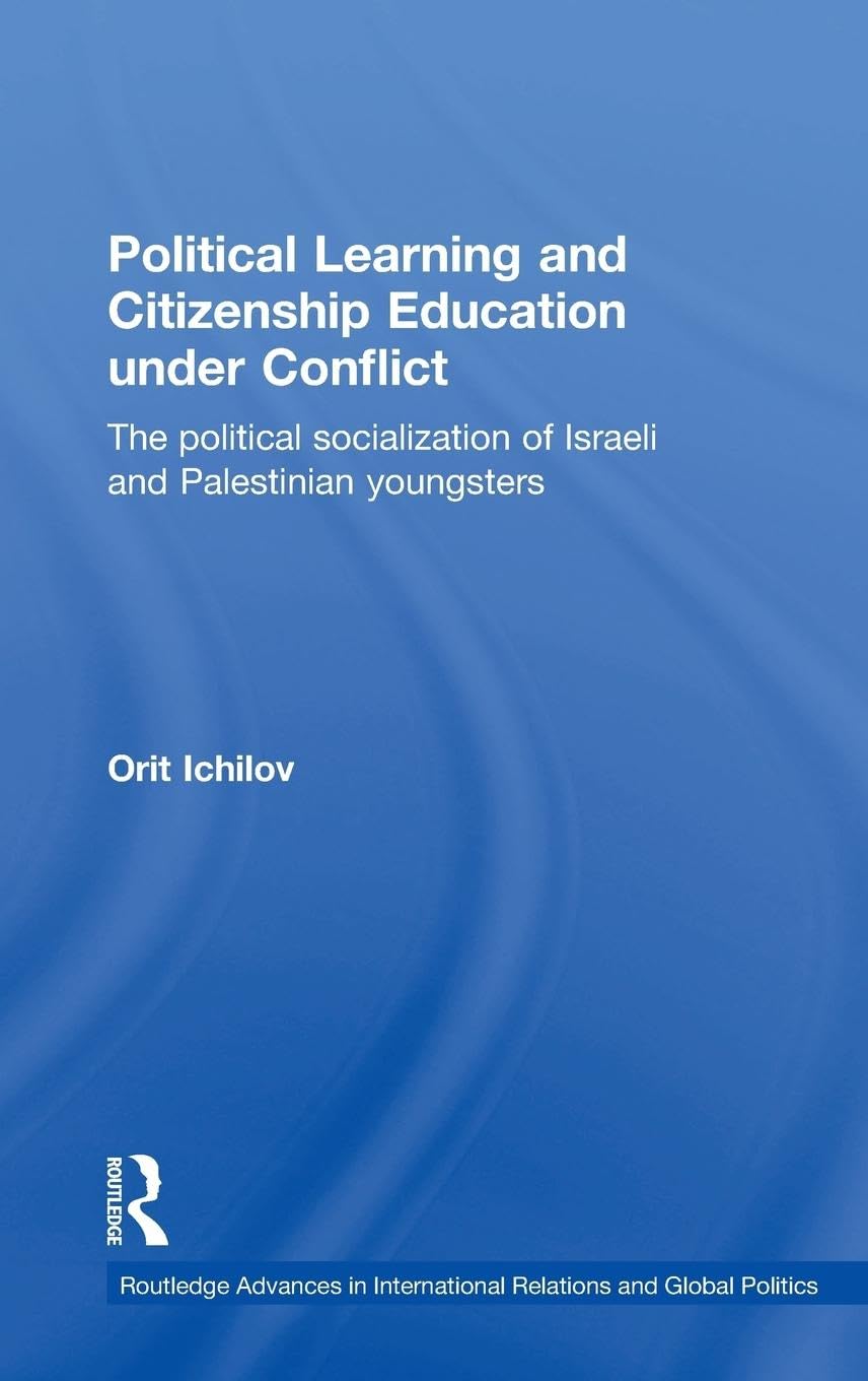 Political Learning and Citizenship Education Under Conflict: The Political Socialization of Israeli and Palestinian Youngsters (ROUTLEDGE ADVANCES IN ... RELATIONS AND POLITICS, 29., 29, Band 29)
