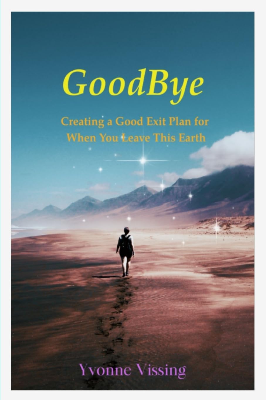 GoodBye: Creating a Good Exit Plan for When You Leave This Earth: Creating a Good Exit Plan for When You Leave This Earth