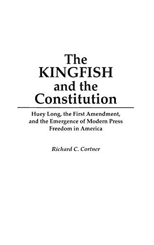 The Kingfish and the Constitution: Huey Long, the First Amendment, and the Emergence of Modern Press Freedom in America (Contributions in Political Science)