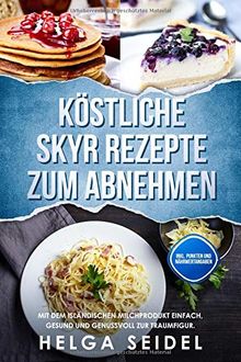 Köstliche Skyr Rezepte zum Abnehmen: Mit dem isländischen Milchprodukt einfach, gesund und genussvoll zur Traumfigur. Inkl. Punkten und Nährwertangaben