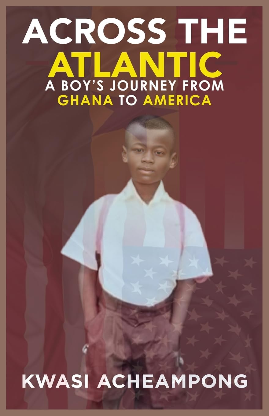 ACROSS THE ATLANTIC: A BOY'S JOURNEY FROM GHANA TO AMERICA