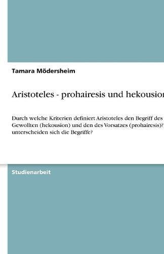 Aristoteles - prohairesis und hekousion: Durch welche Kriterien definiert Aristoteles den Begriff des Gewollten (hekousion) und den des Vorsatzes (prohairesis)? Wie unterscheiden sich die Begriffe?