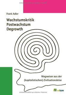 Wachstumskritik, Postwachstum, Degrowth: Wegweiser aus der (kapitalistischen) Zivilisationskrise