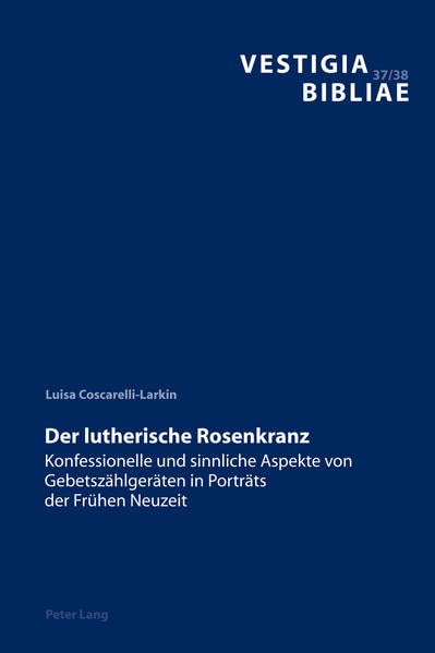 Der lutherische Rosenkranz: Konfessionelle und sinnliche Aspekte von Gebetszählgeräten in Porträts der Frühen Neuzeit (Vestigia Bibliae: Jahrbuch des Deutschen Bibel-Archivs Hamburg, Band 37)