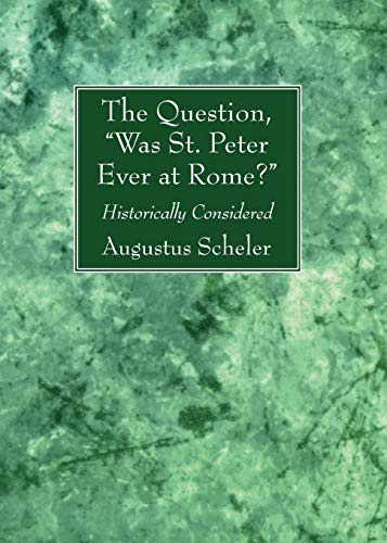 The Question, Was St. Peter Ever at Rome?: Historically Considered