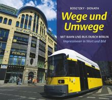 Wege und Umwege: Mit Bahn und Bus durch Berlin. Impressionen in Wort und Bild