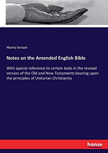 Notes on the Amended English Bible: With special reference to certain texts in the revised version of the Old and New Testaments bearing upon the principles of Unitarian Christianity