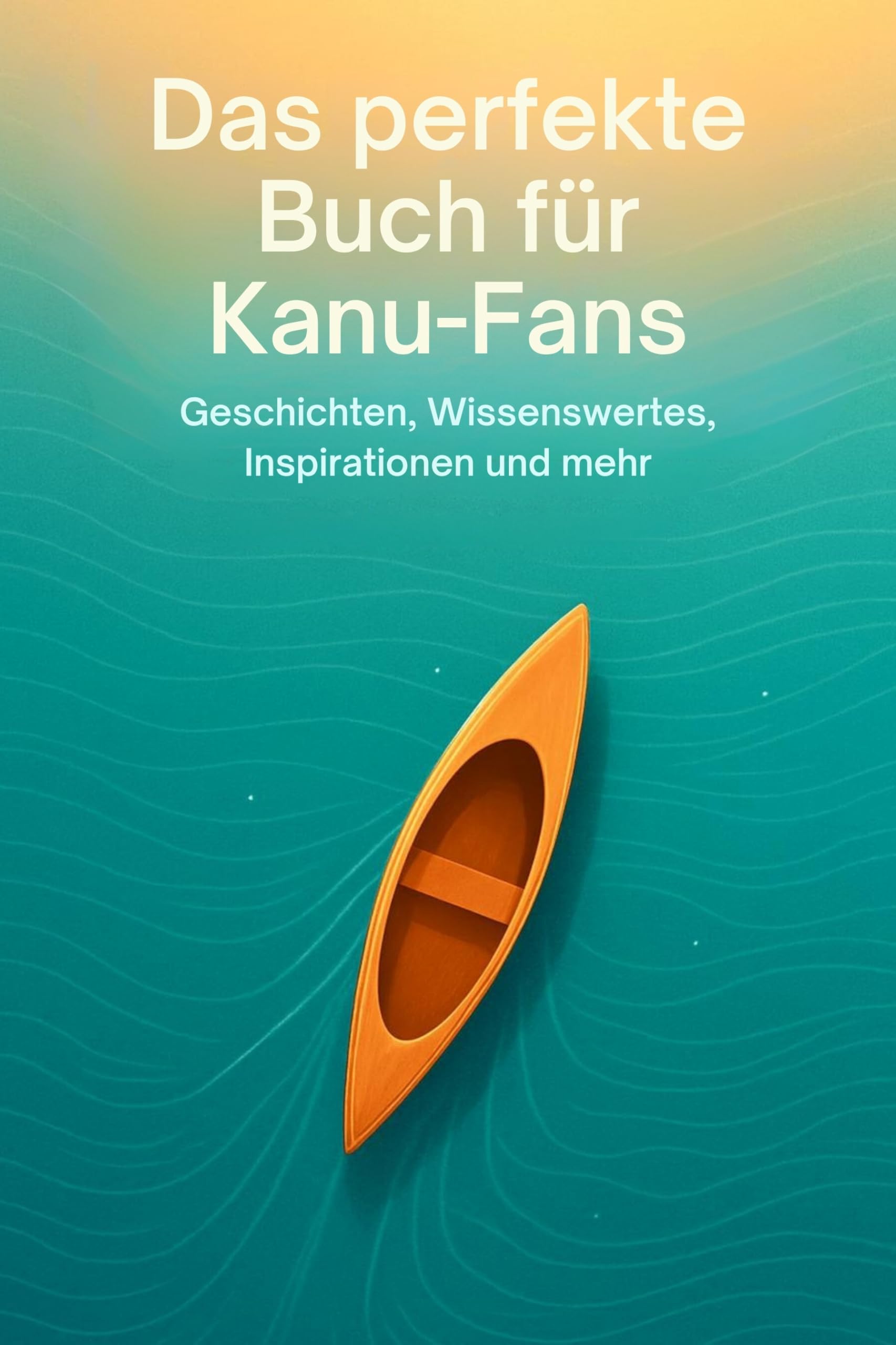 Das perfekte Buch für Kanu-Fans: Geschichten, Wissenswertes, Inspirationen und mehr