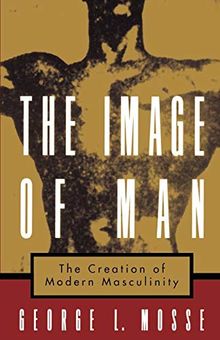 The Image of Man: The Creation of Modern Masculinity (Studies in the History of Sexuality)