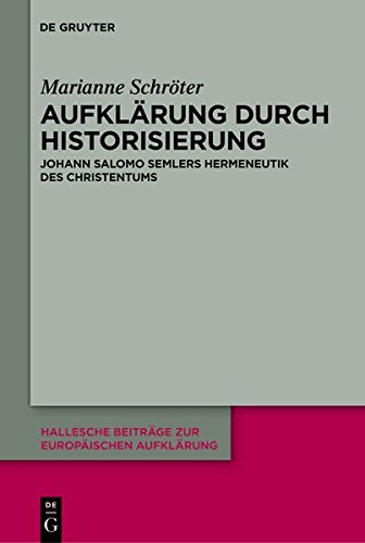 Aufklärung durch Historisierung: Johann Salomo Semlers Hermeneutik des Christentums (Hallesche Beiträge zur Europäischen Aufklärung, Band 44)