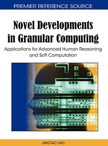 Novel Developments in Granular Computing: Applications for Advanced Human Reasoning and Soft Computation
