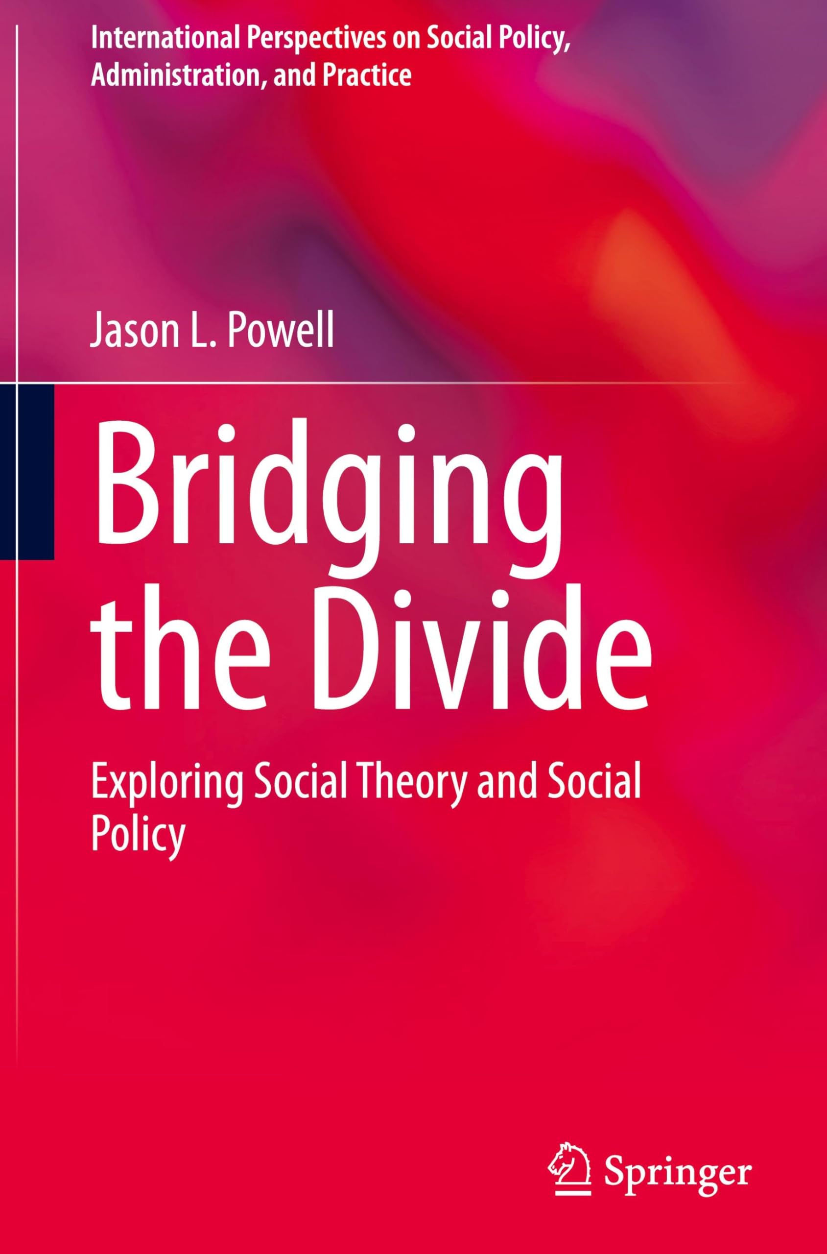 Bridging the Divide: Exploring Social Theory and Social Policy (International Perspectives on Social Policy, Administration, and Practice)