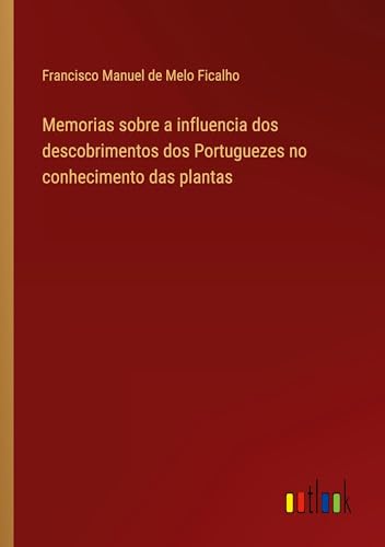 Memorias sobre a influencia dos descobrimentos dos Portuguezes no conhecimento das plantas