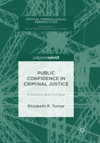 Public Confidence in Criminal Justice: A History and Critique (Critical Criminological Perspectives)