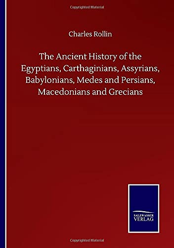 The Ancient History of the Egyptians, Carthaginians, Assyrians, Babylonians, Medes and Persians, Macedonians and Grecians