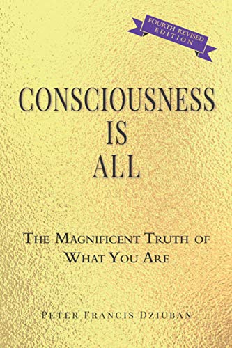Dziuban, Peter Francis Consciousness Is All, The Magnificent Truth Of What You Are