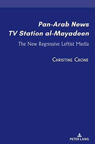 Pan-Arab News TV Station al-Mayadeen: The New Regressive Leftist Media (Currents in Media, Social and Religious Movements in the Middle East, Band 1)