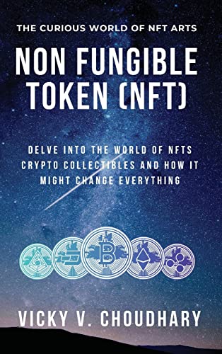 Non Fungible Token (NFT): Delve Into The World of NFTs Crypto Collectibles And How It Might Change Everything? (The Exciting World of Web 3.0: The Future of Internet)