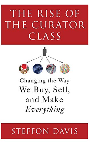 The Rise of the Curator Class: Changing the Way We Buy, Sell, and Make Everything