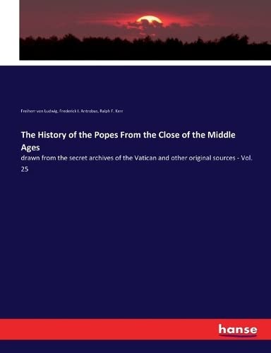 The History of the Popes From the Close of the Middle Ages: drawn from the secret archives of the Vatican and other original sources - Vol. 25