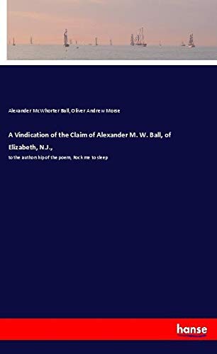 A Vindication of the Claim of Alexander M. W. Ball, of Elizabeth, N.J.,: to the authorship of the poem, Rock me to sleep