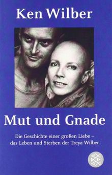 Mut und Gnade: Die Geschichte einer großen Liebe - das Leben und Sterben der Treya Wilber