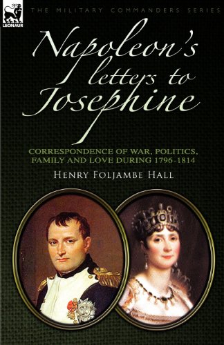 Napoleon's Letters to Josephine: Correspondence of War, Politics, Family and Love 1796-1814 (Military Commanders)