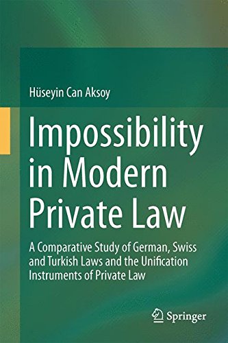 Impossibility in Modern Private Law: A Comparative Study of German, Swiss and Turkish Laws and the Unification Instruments of Private Law