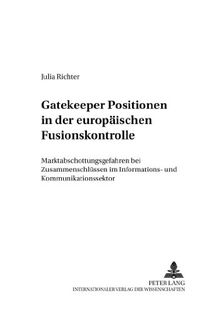Gatekeeper Positionen in der europäischen Fusionskontrolle: Marktabschottungsgefahren bei Zusammenschlüssen im Informations- und Kommunikationssektor ... - Rechtswissenschaftliche Studien)