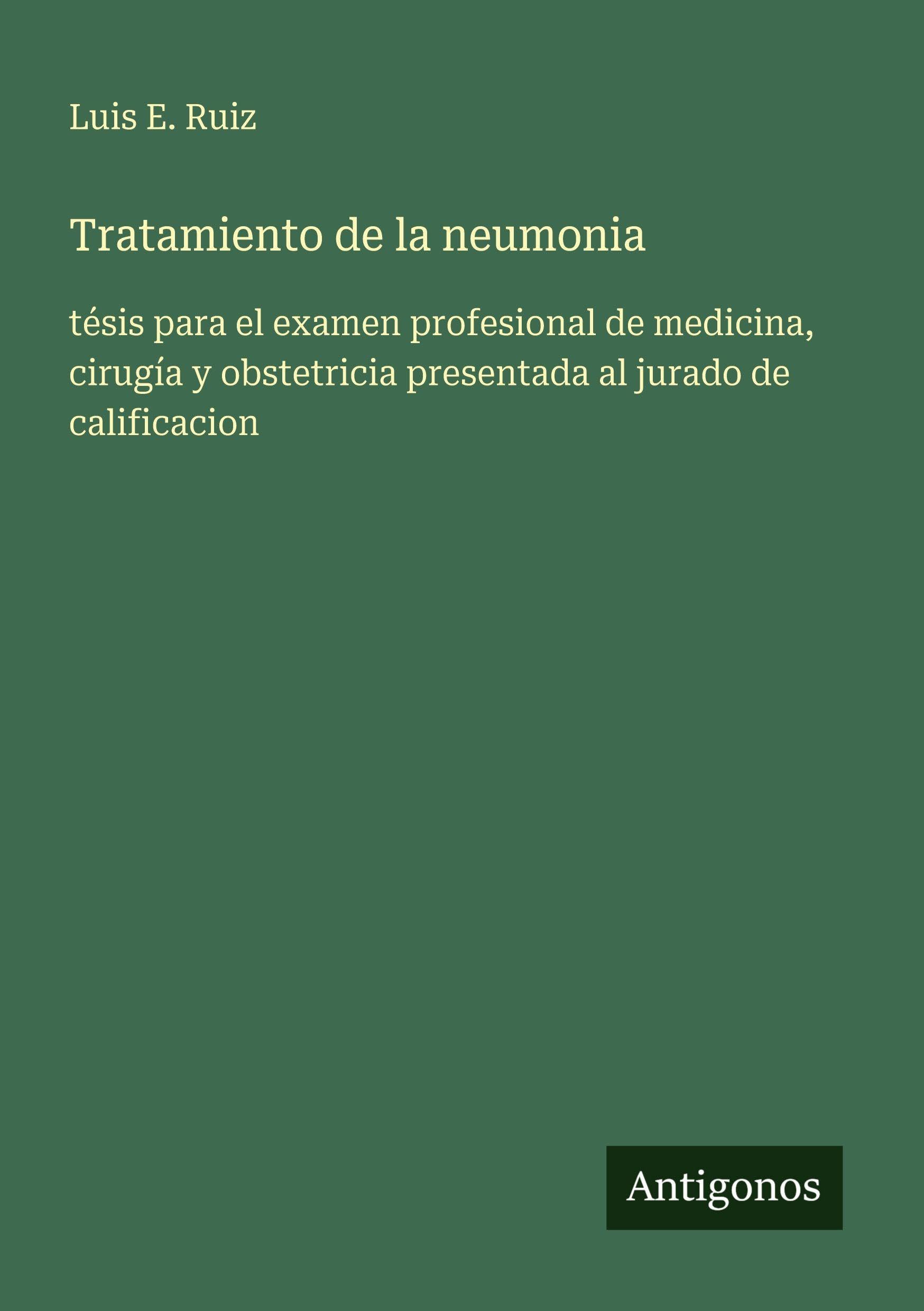 Tratamiento de la neumonia: tésis para el examen profesional de medicina, cirugía y obstetricia presentada al jurado de calificacion