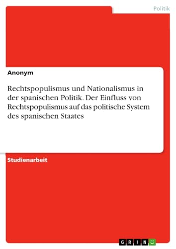 Rechtspopulismus und Nationalismus in der spanischen Politik. Der Einfluss von Rechtspopulismus auf das politische System des spanischen Staates