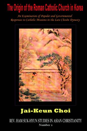 The Origin of the Roman Catholic Church in Korea: An Examination of Popular and Governmental Responses to Catholic Missions in the Late Chosn Dynasty ... Studies in Asian Christianity, Band 2)
