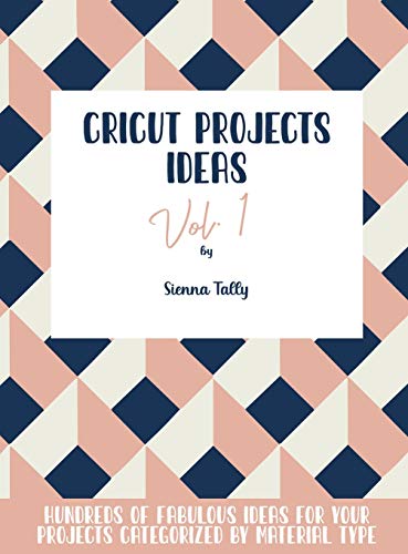 Cricut Project Ideas Vol.1: Hundreds of Fabulous Ideas for Your Projects Categorized by Material Type