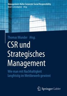 CSR und Strategisches Management: Wie man mit Nachhaltigkeit langfristig im Wettbewerb gewinnt (Management-Reihe Corporate Social Responsibility)