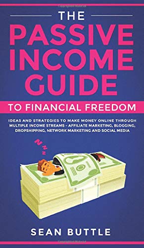 The Passive Income Guide to Financial Freedom: Ideas and Strategies to Make Money Online Through Multiple Income Streams - Affiliate Marketing, ... Network Marketing and Social Media.