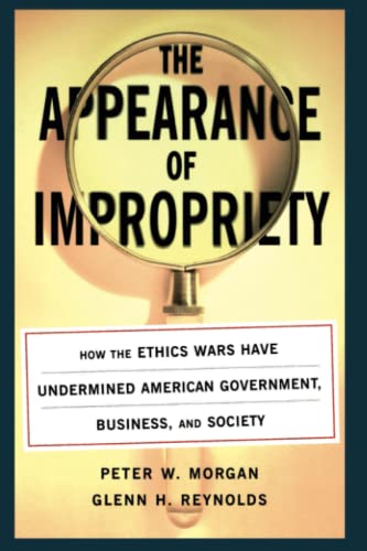 The Appearance of Impropriety: How the Ethics Wars Have Undermined American Government, Business, and Society