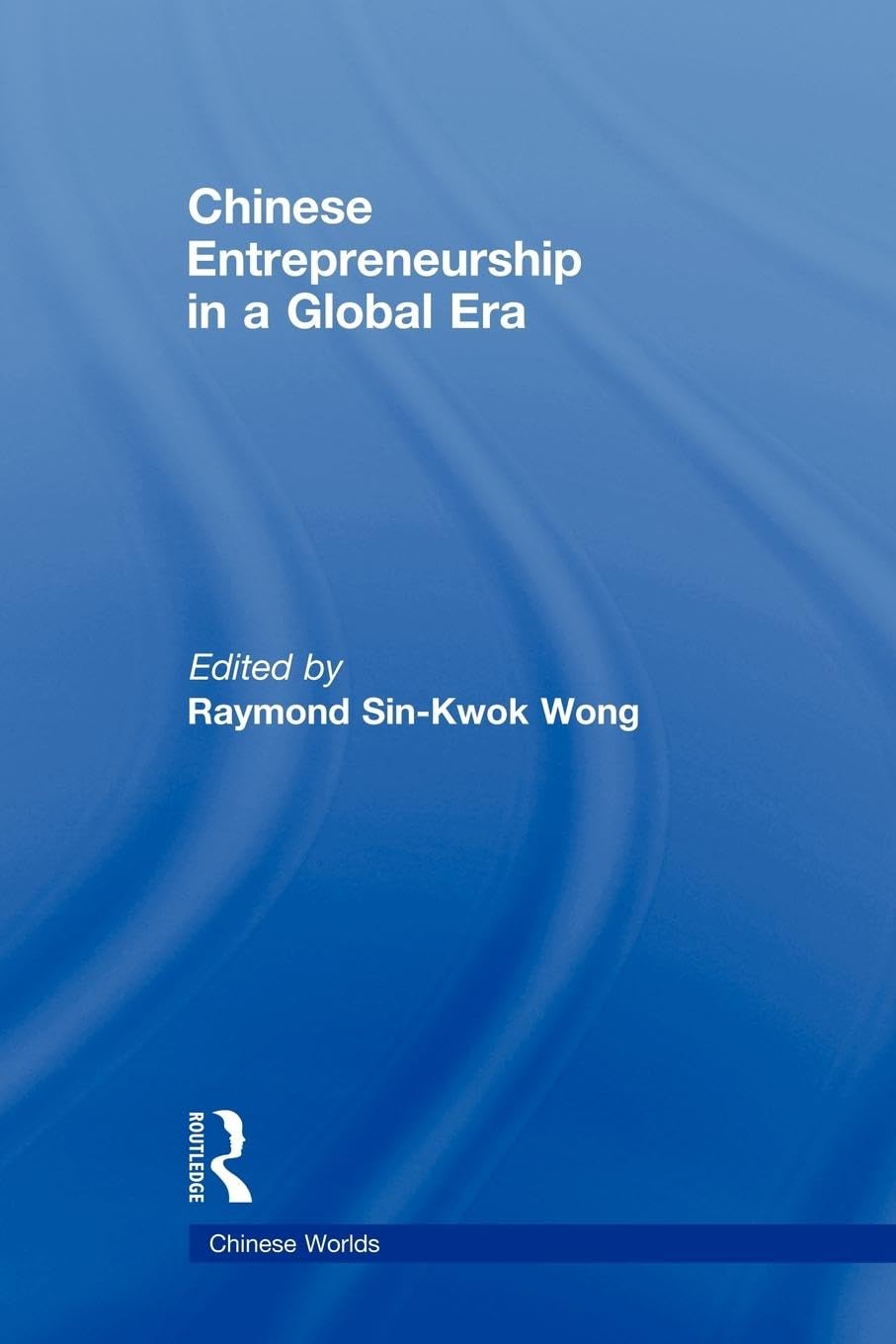 Chinese Entrepreneurship in a Global Era (Chinese Worlds)