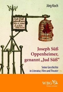 Joseph Süß Oppenheimer genannt &#34;Jud Süß&#34;: Seine Geschichte in Literatur, Film und Theater