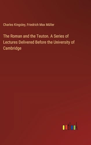 The Roman and the Teuton. A Series of Lectures Delivered Before the University of Cambridge