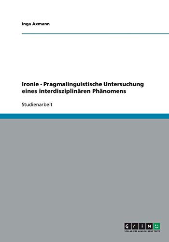 Ironie - Pragmalinguistische Untersuchung eines interdisziplinären Phänomens