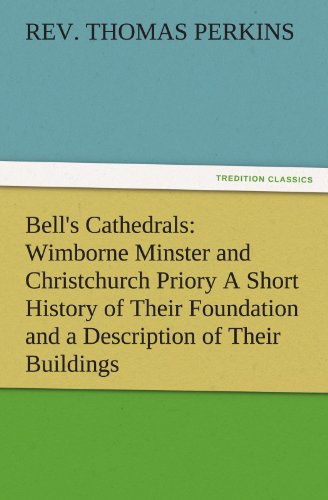 Bell's Cathedrals: Wimborne Minster and Christchurch Priory A Short History of Their Foundation and a Description of Their Buildings (TREDITION CLASSICS)