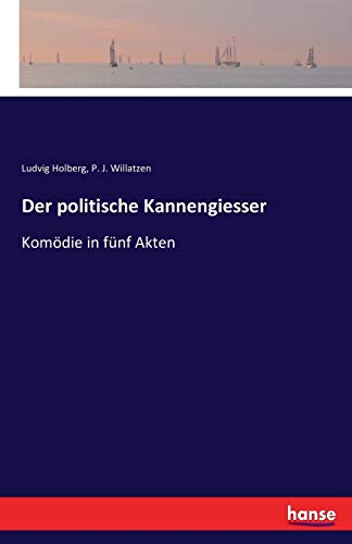 Der politische Kannengiesser: Komödie in fünf Akten