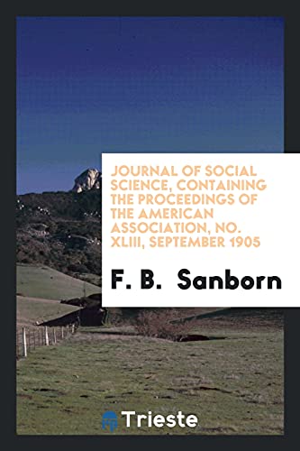 Journal of social science, containing the proceedings of the American Association, No. XLIII, September 1905