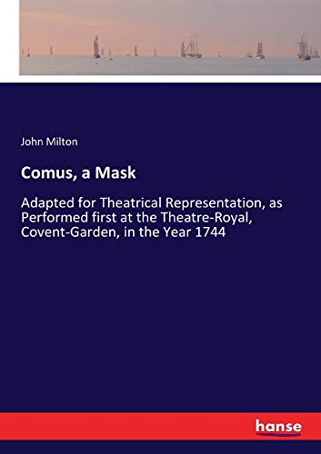 Comus, a Mask: Adapted for Theatrical Representation, as Performed first at the Theatre-Royal, Covent-Garden, in the Year 1744