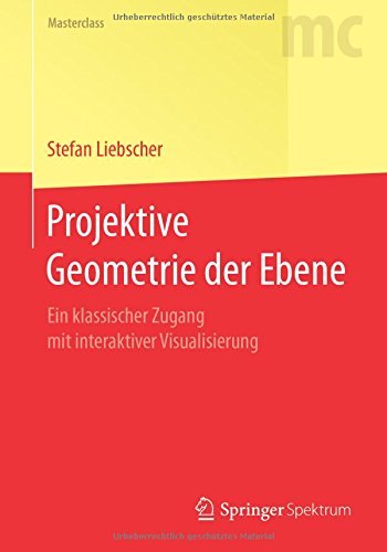 Projektive Geometrie der Ebene: Ein klassischer Zugang mit interaktiver Visualisierung (Springer-Lehrbuch Masterclass)