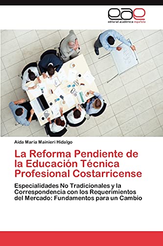 La Reforma Pendiente de la Educación Técnica Profesional Costarricense: Especialidades No Tradicionales y la Correspondencia con los Requerimientos del Mercado: Fundamentos para un Cambio