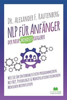 NLP für Anfänger – der neue Mindset Ratgeber: Wie Sie Ihr Unterbewusstsein programmieren. Mit NLP, Psychologie & Manipulationstechniken Menschen beeinflussen