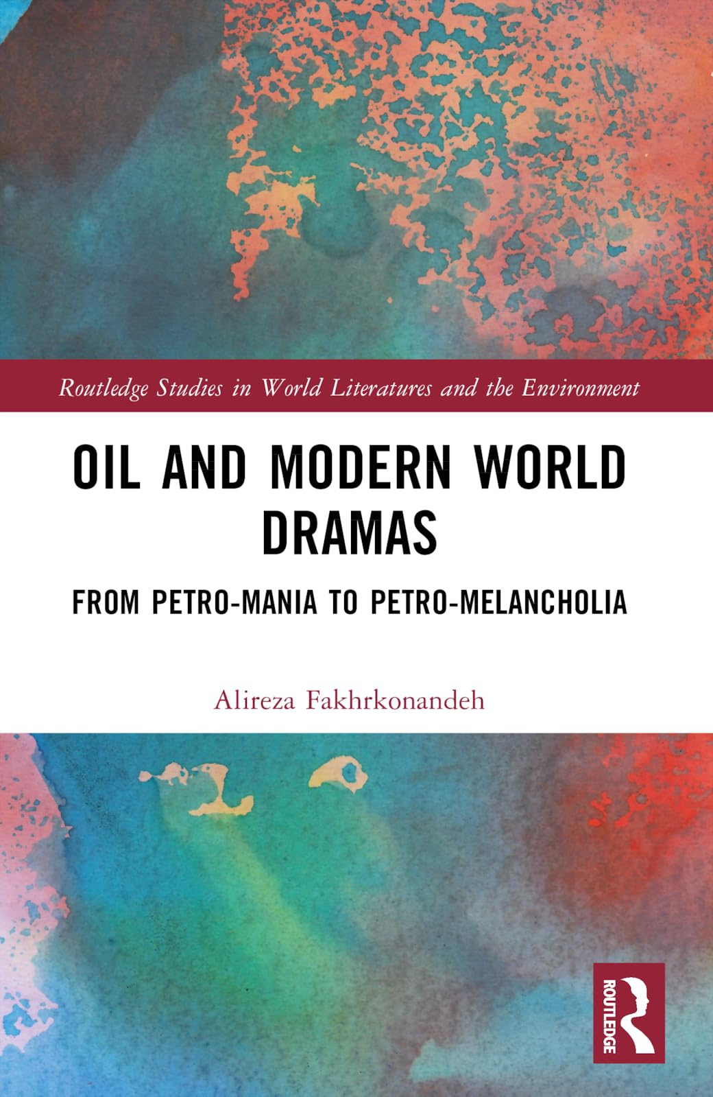 Oil and Modern World Dramas: From Petro-Mania to Petro-Melancholia (Routledge Studies in World Literatures and the Environment)