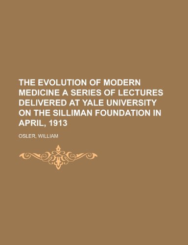 The Evolution of Modern Medicine A Series of Lectures Delivered at Yale University on the Silliman Foundation in April, 1913